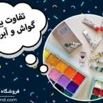 تفاوت گواش و آبرنگ در چیست؟ گواش بهتره یا آبرنگ؟